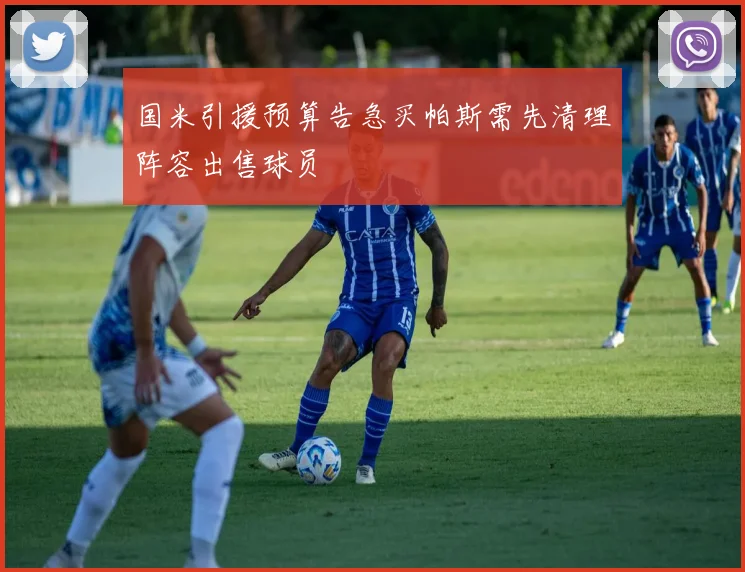国米引援预算告急买帕斯需先清理阵容出售球员
