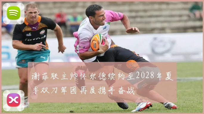 谢菲联主帅怀尔德续约至2028年夏季双刀军团再度携手奋战