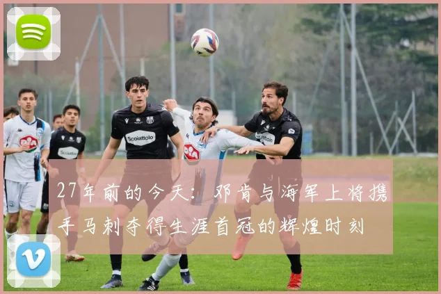 27年前的今天：邓肯与海军上将携手马刺夺得生涯首冠的辉煌时刻