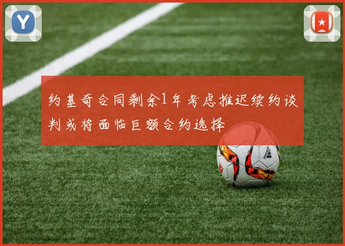 约基奇合同剩余1年考虑推迟续约谈判或将面临巨额合约选择