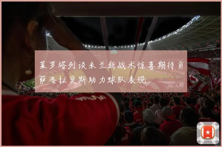 莱罗塔列谈米兰新战术惊喜期待贡萨洛拉莫斯助力球队表现