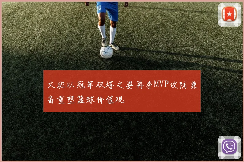 文班以冠军双塔之姿再夺MVP攻防兼备重塑篮球价值观