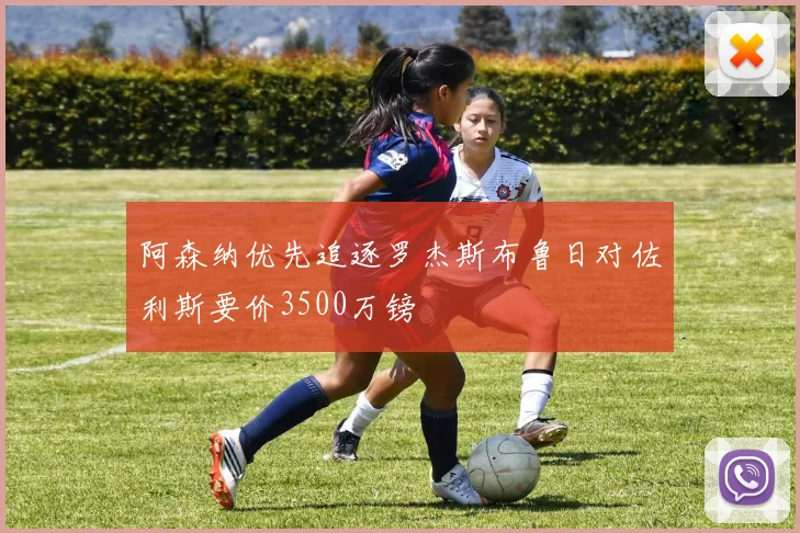 阿森纳优先追逐罗杰斯布鲁日对佐利斯要价3500万镑
