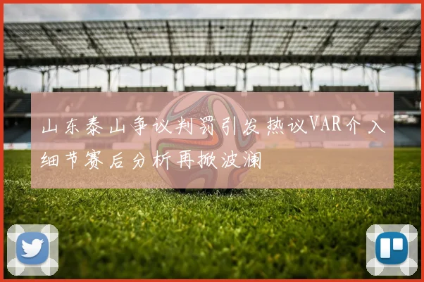 山东泰山争议判罚引发热议VAR介入细节赛后分析再掀波澜