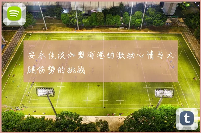 安永佳谈加盟海港的激动心情与大腿伤势的挑战