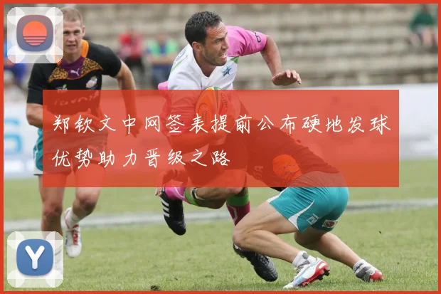 郑钦文中网签表提前公布硬地发球优势助力晋级之路