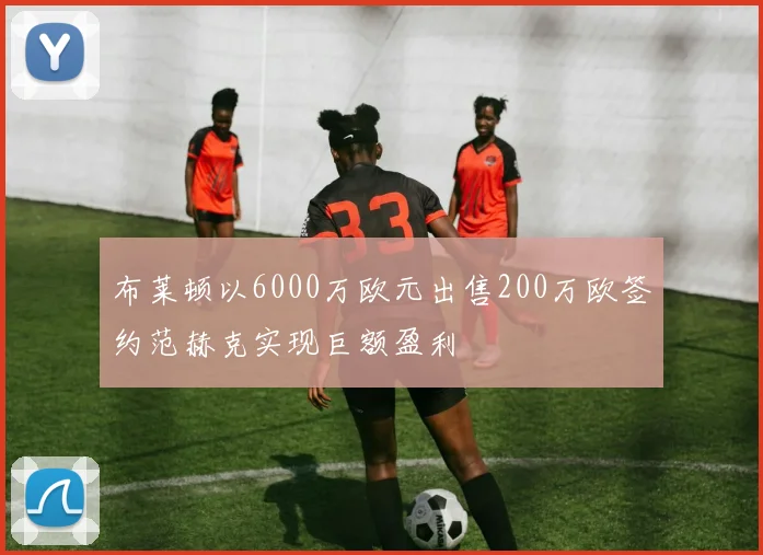 布莱顿以6000万欧元出售200万欧签约范赫克实现巨额盈利