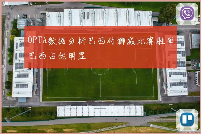 OPTA数据分析巴西对挪威比赛胜率巴西占优明显
