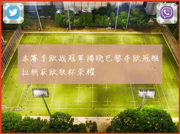 本赛季欧战冠军揭晓巴黎夺欧冠维拉斩获欧联杯荣耀
