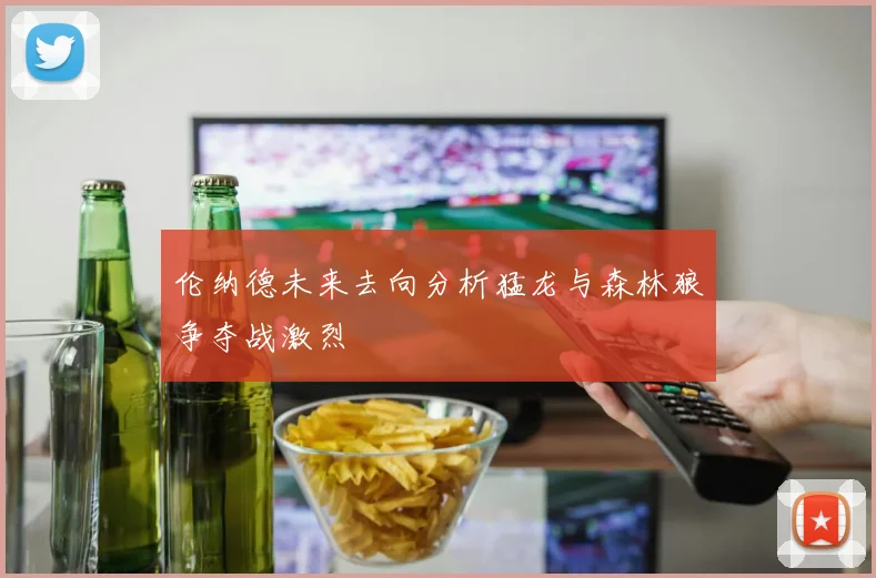 伦纳德未来去向分析猛龙与森林狼争夺战激烈